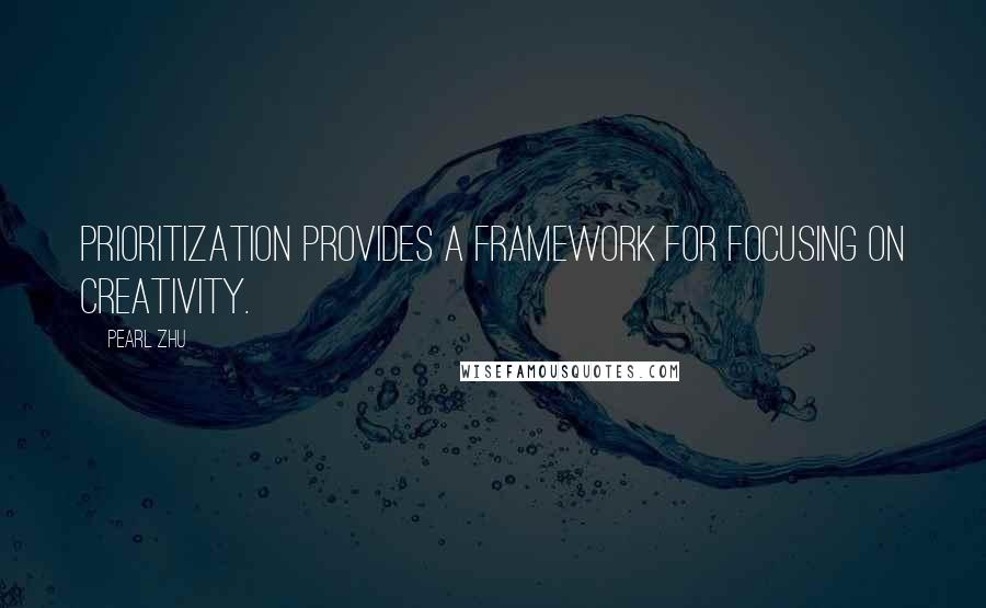 Pearl Zhu Quotes: Prioritization provides a framework for focusing on creativity.