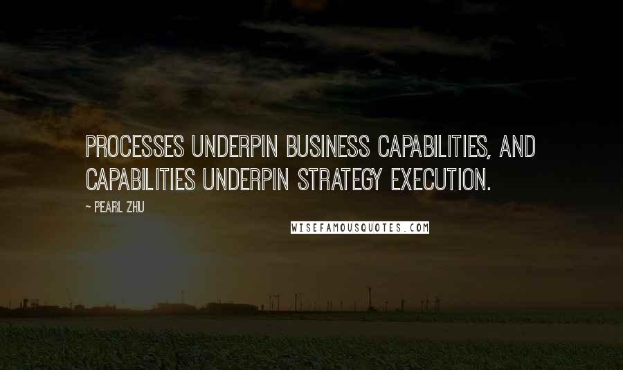 Pearl Zhu Quotes: Processes underpin business capabilities, and capabilities underpin strategy execution.