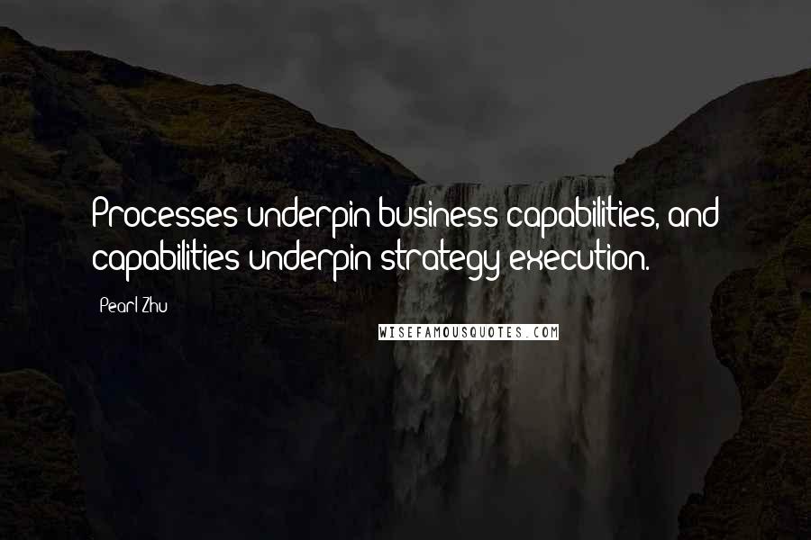 Pearl Zhu Quotes: Processes underpin business capabilities, and capabilities underpin strategy execution.