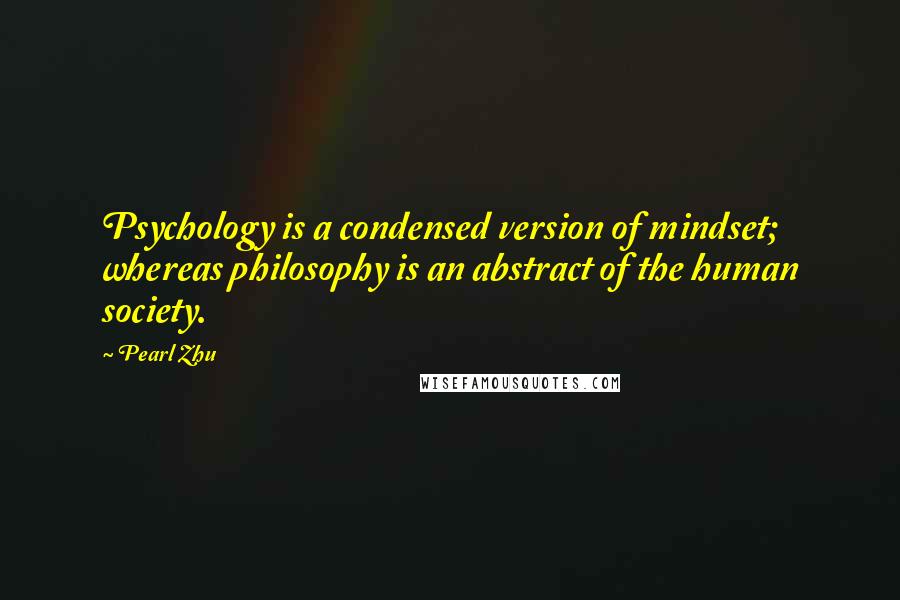Pearl Zhu Quotes: Psychology is a condensed version of mindset; whereas philosophy is an abstract of the human society.