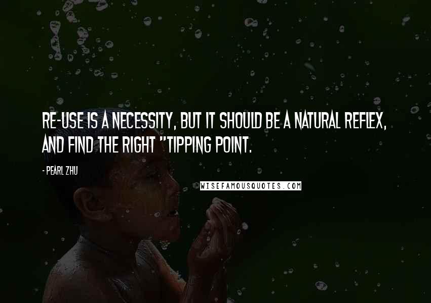 Pearl Zhu Quotes: Re-use is a necessity, but it should be a natural reflex, and find the right "tipping point.