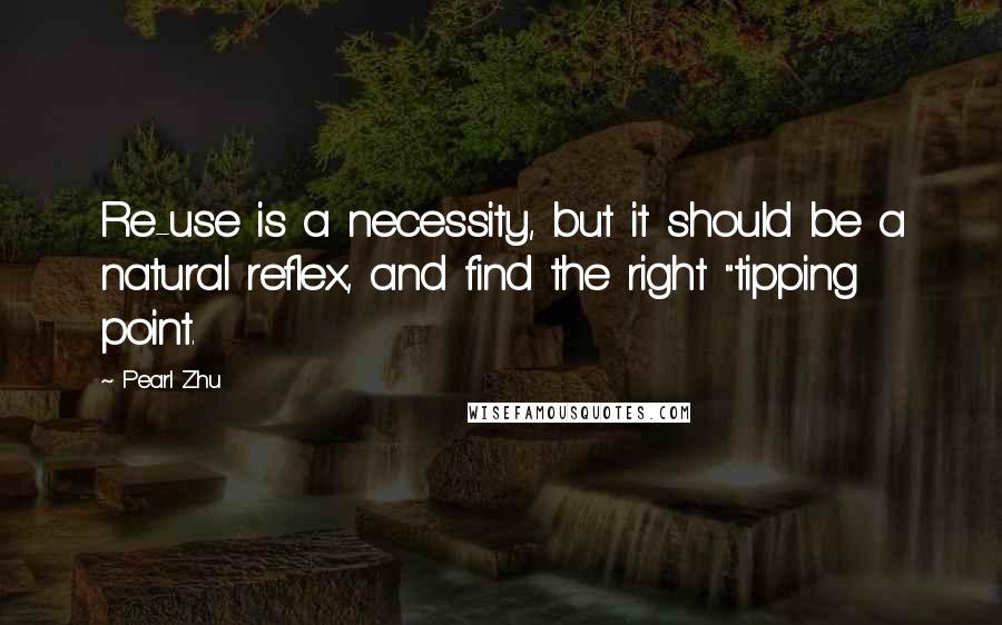 Pearl Zhu Quotes: Re-use is a necessity, but it should be a natural reflex, and find the right "tipping point.