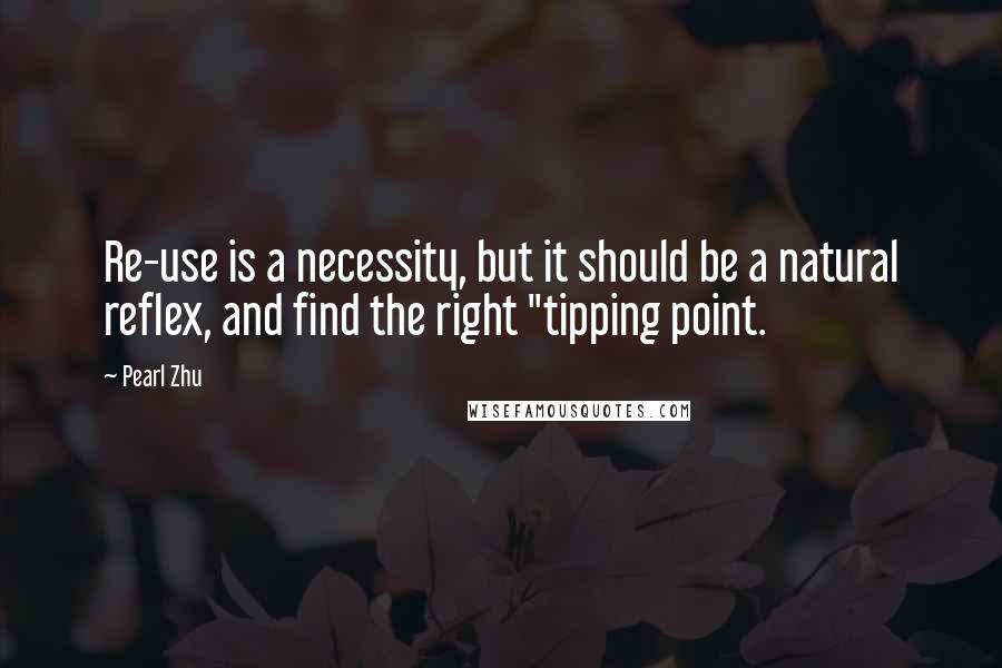 Pearl Zhu Quotes: Re-use is a necessity, but it should be a natural reflex, and find the right "tipping point.