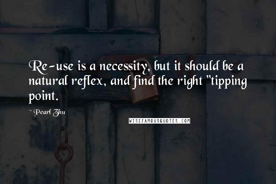 Pearl Zhu Quotes: Re-use is a necessity, but it should be a natural reflex, and find the right "tipping point.