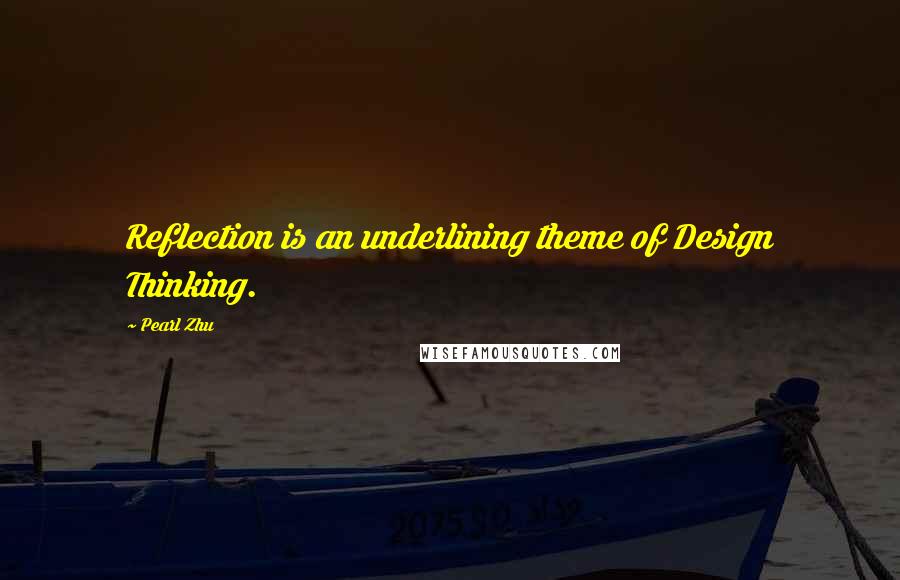 Pearl Zhu Quotes: Reflection is an underlining theme of Design Thinking.