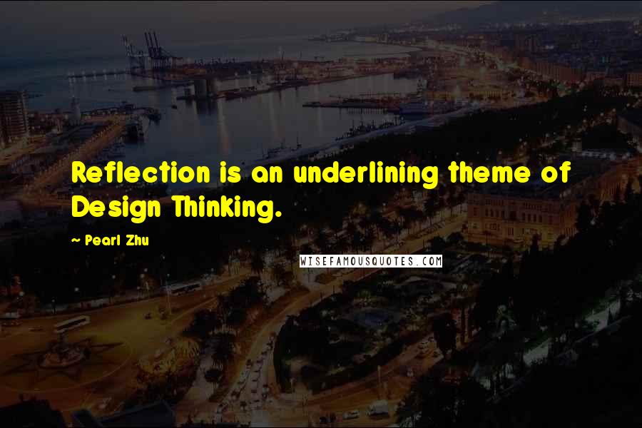 Pearl Zhu Quotes: Reflection is an underlining theme of Design Thinking.