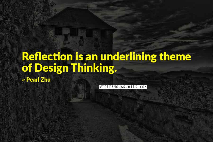 Pearl Zhu Quotes: Reflection is an underlining theme of Design Thinking.