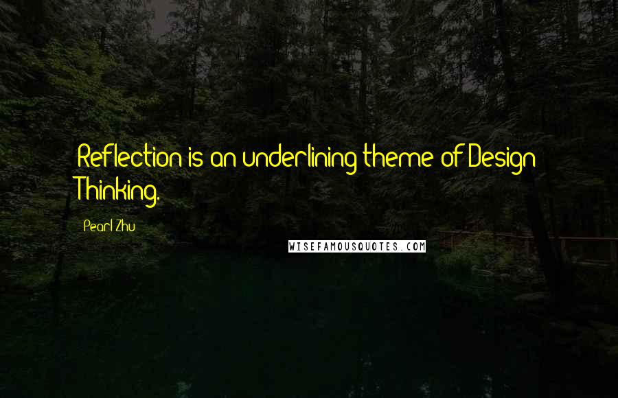 Pearl Zhu Quotes: Reflection is an underlining theme of Design Thinking.