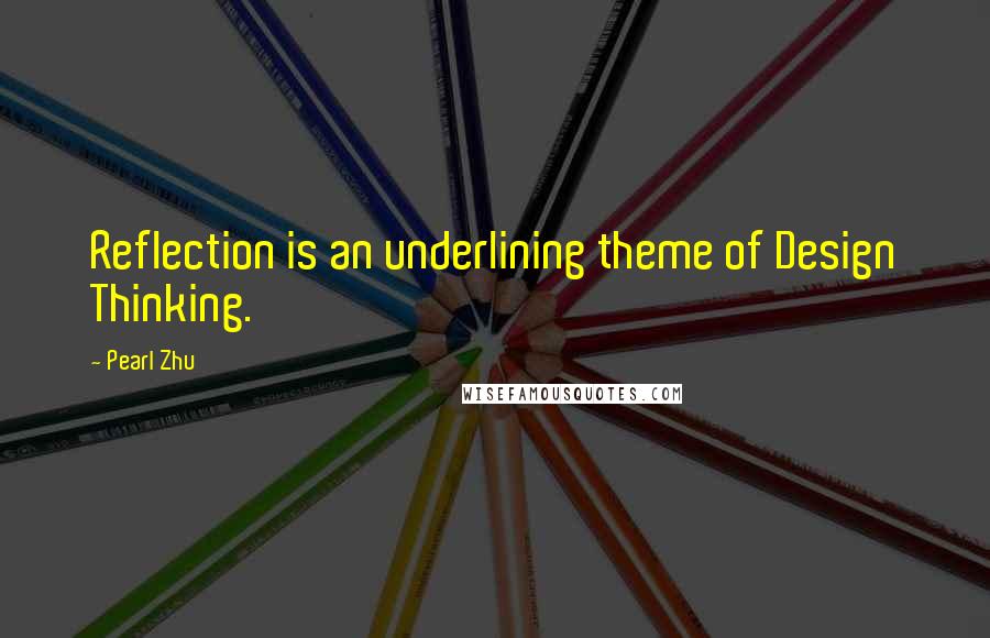 Pearl Zhu Quotes: Reflection is an underlining theme of Design Thinking.