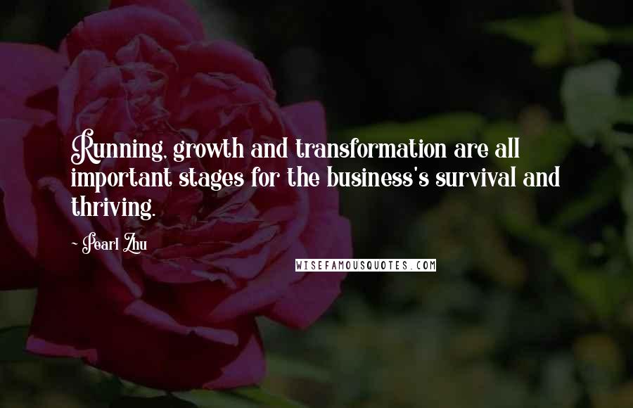 Pearl Zhu Quotes: Running, growth and transformation are all important stages for the business's survival and thriving.