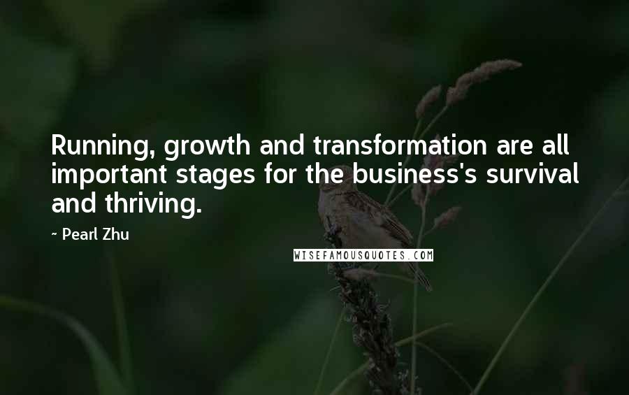 Pearl Zhu Quotes: Running, growth and transformation are all important stages for the business's survival and thriving.