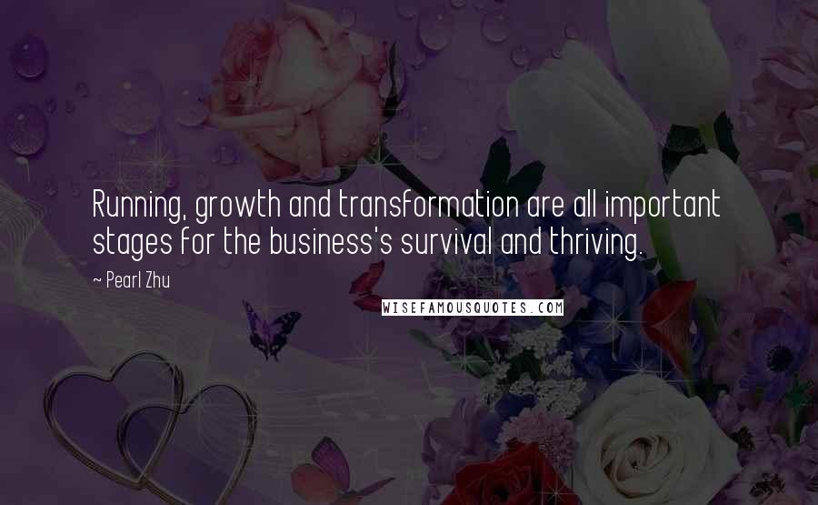 Pearl Zhu Quotes: Running, growth and transformation are all important stages for the business's survival and thriving.