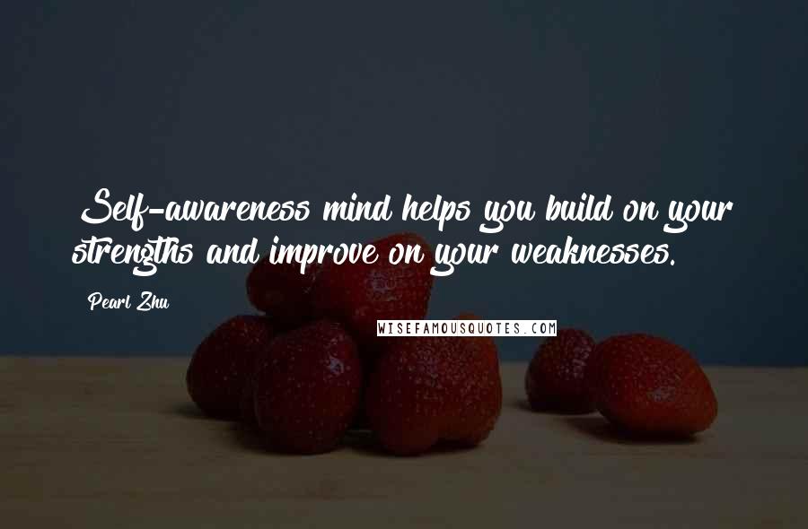 Pearl Zhu Quotes: Self-awareness mind helps you build on your strengths and improve on your weaknesses.
