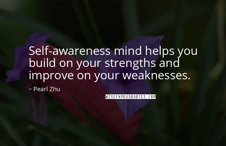 Pearl Zhu Quotes: Self-awareness mind helps you build on your strengths and improve on your weaknesses.