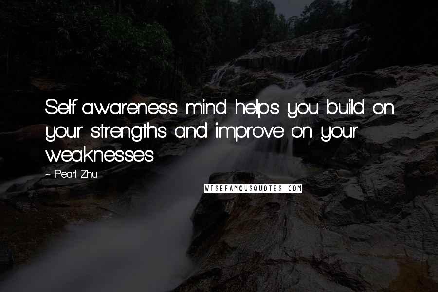Pearl Zhu Quotes: Self-awareness mind helps you build on your strengths and improve on your weaknesses.