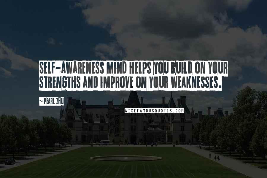 Pearl Zhu Quotes: Self-awareness mind helps you build on your strengths and improve on your weaknesses.