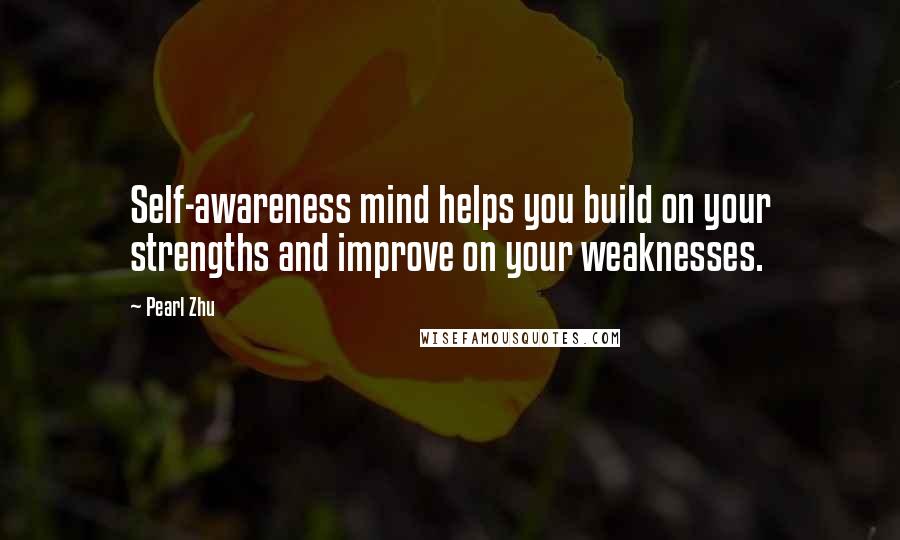 Pearl Zhu Quotes: Self-awareness mind helps you build on your strengths and improve on your weaknesses.