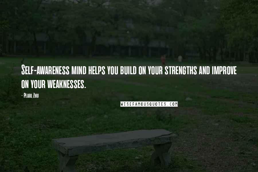 Pearl Zhu Quotes: Self-awareness mind helps you build on your strengths and improve on your weaknesses.