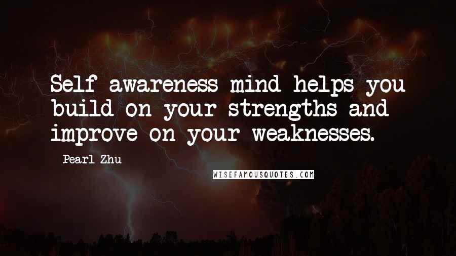 Pearl Zhu Quotes: Self-awareness mind helps you build on your strengths and improve on your weaknesses.