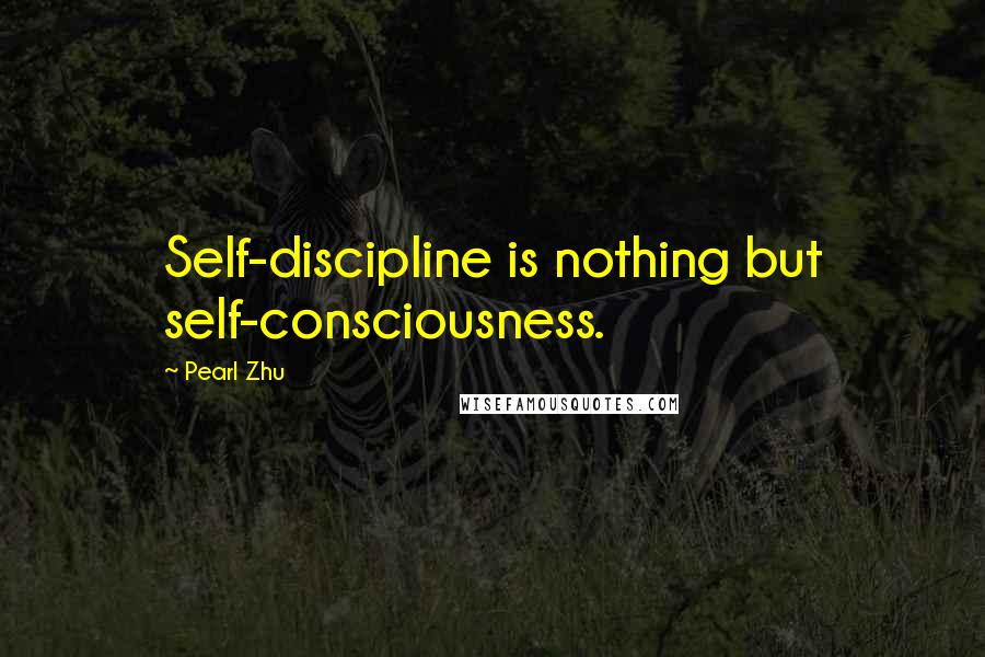 Pearl Zhu Quotes: Self-discipline is nothing but self-consciousness.