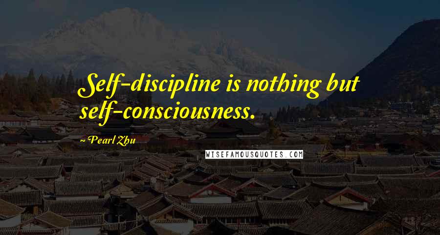 Pearl Zhu Quotes: Self-discipline is nothing but self-consciousness.