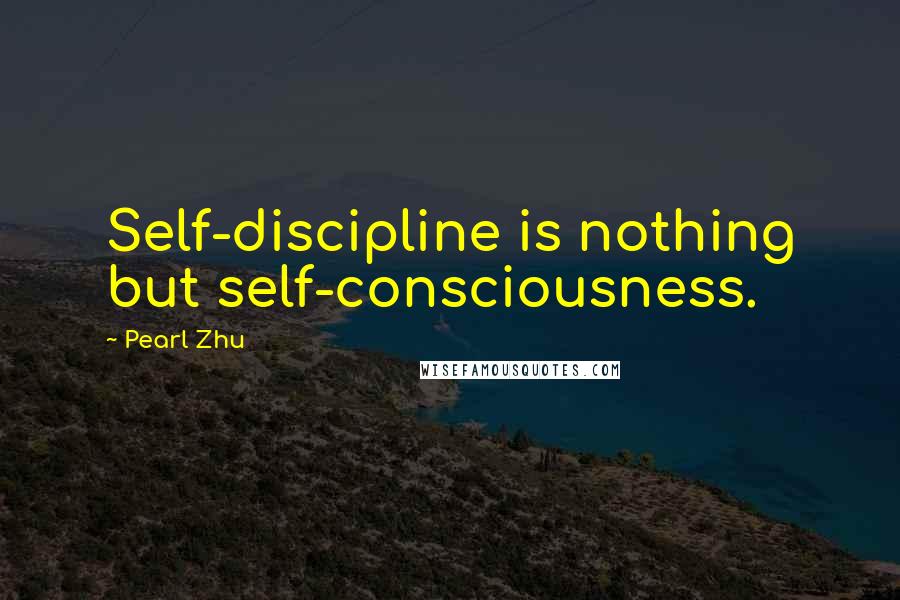 Pearl Zhu Quotes: Self-discipline is nothing but self-consciousness.