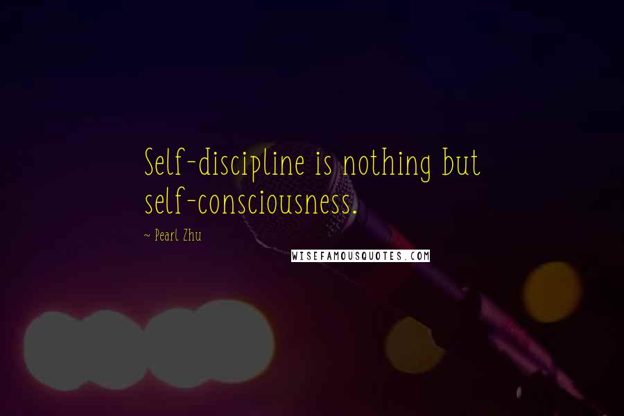 Pearl Zhu Quotes: Self-discipline is nothing but self-consciousness.