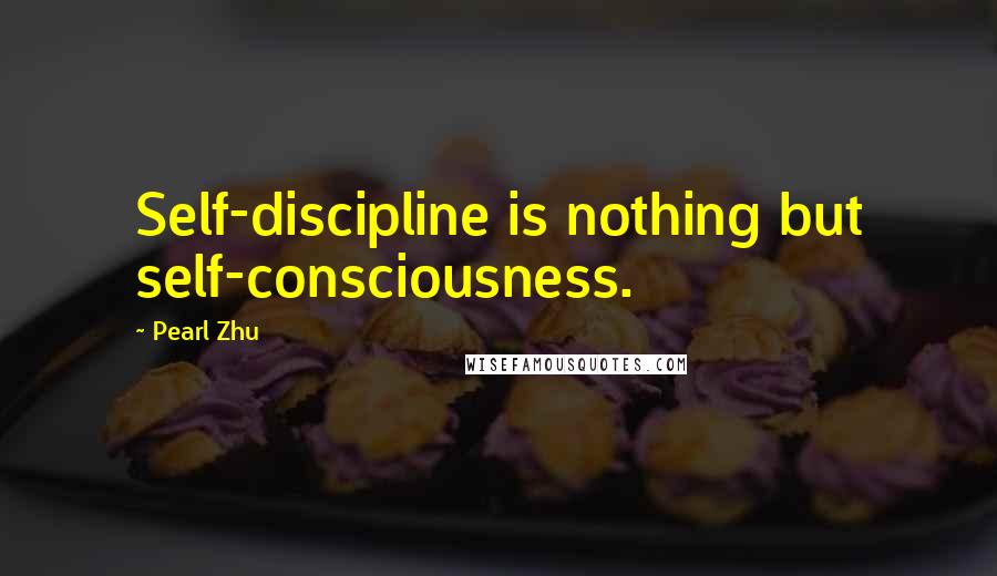 Pearl Zhu Quotes: Self-discipline is nothing but self-consciousness.