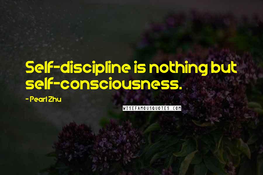 Pearl Zhu Quotes: Self-discipline is nothing but self-consciousness.