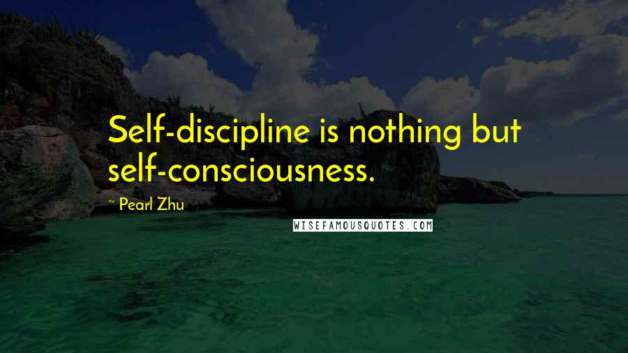 Pearl Zhu Quotes: Self-discipline is nothing but self-consciousness.