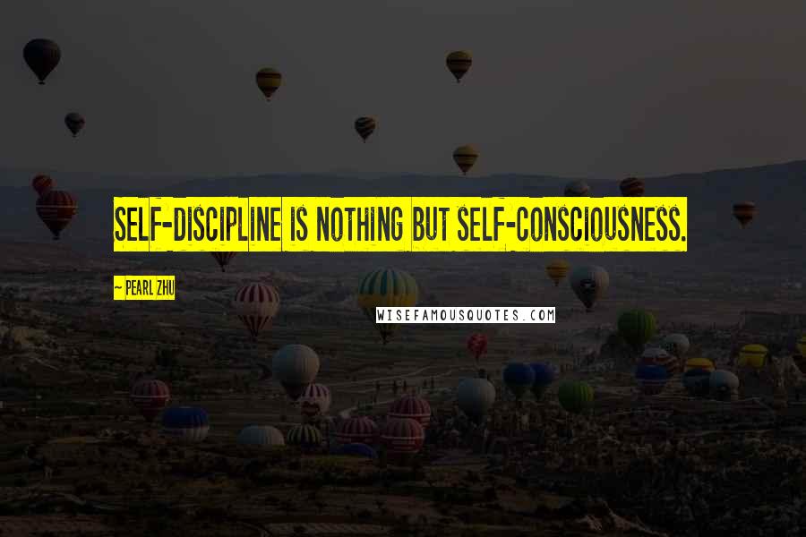 Pearl Zhu Quotes: Self-discipline is nothing but self-consciousness.