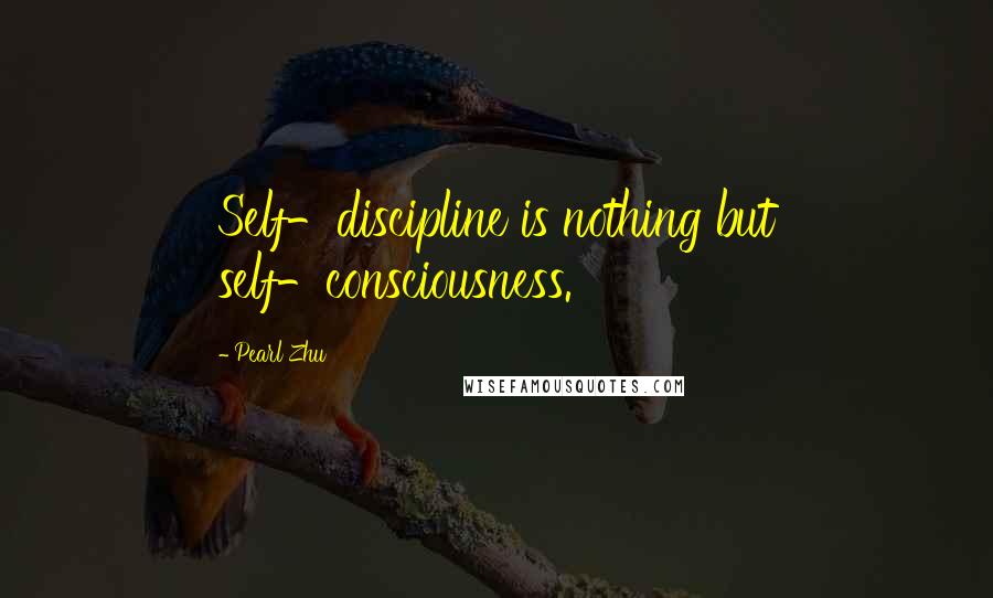 Pearl Zhu Quotes: Self-discipline is nothing but self-consciousness.