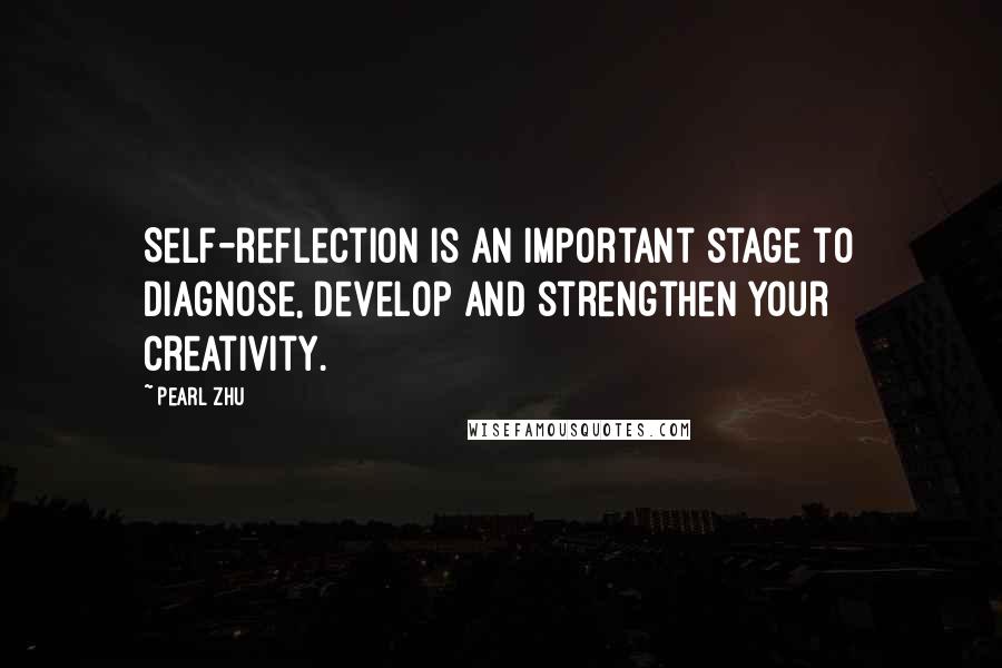 Pearl Zhu Quotes: Self-reflection is an important stage to diagnose, develop and strengthen your creativity.