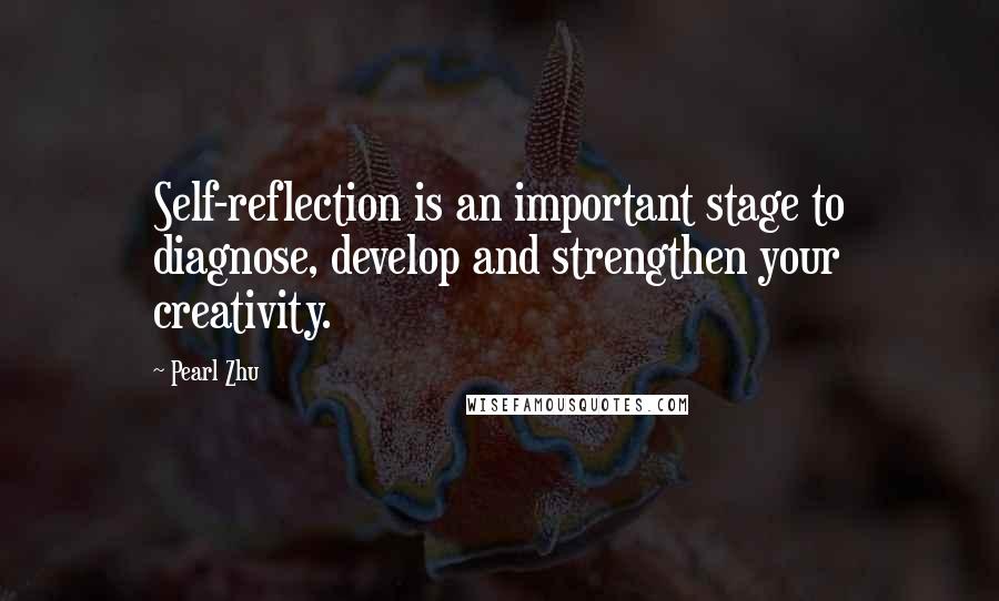 Pearl Zhu Quotes: Self-reflection is an important stage to diagnose, develop and strengthen your creativity.