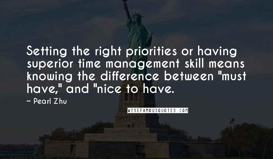 Pearl Zhu Quotes: Setting the right priorities or having superior time management skill means knowing the difference between "must have," and "nice to have.