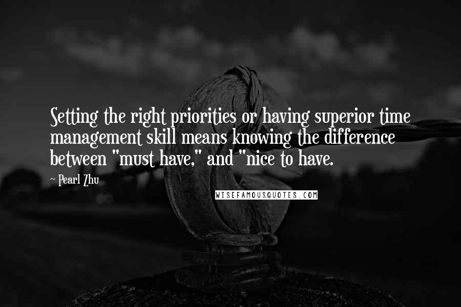 Pearl Zhu Quotes: Setting the right priorities or having superior time management skill means knowing the difference between "must have," and "nice to have.