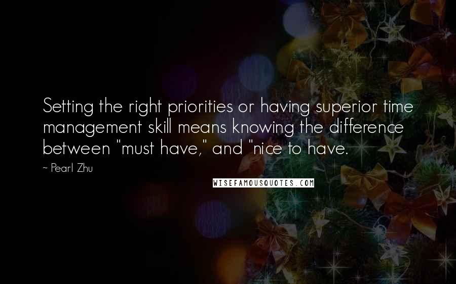 Pearl Zhu Quotes: Setting the right priorities or having superior time management skill means knowing the difference between "must have," and "nice to have.