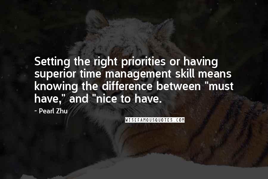 Pearl Zhu Quotes: Setting the right priorities or having superior time management skill means knowing the difference between "must have," and "nice to have.