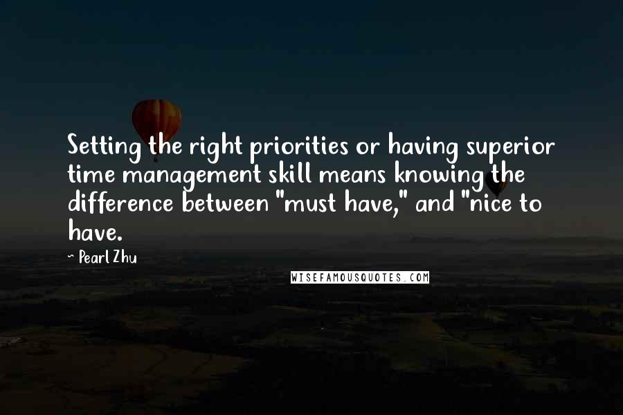 Pearl Zhu Quotes: Setting the right priorities or having superior time management skill means knowing the difference between "must have," and "nice to have.