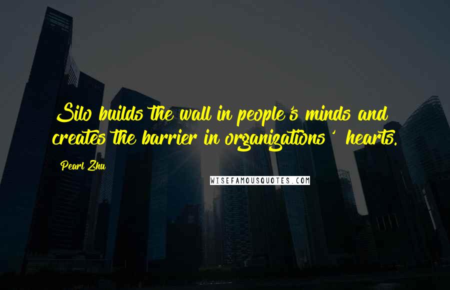 Pearl Zhu Quotes: Silo builds the wall in people's minds and creates the barrier in organizations' "hearts.