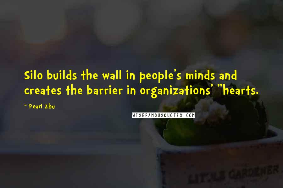 Pearl Zhu Quotes: Silo builds the wall in people's minds and creates the barrier in organizations' "hearts.