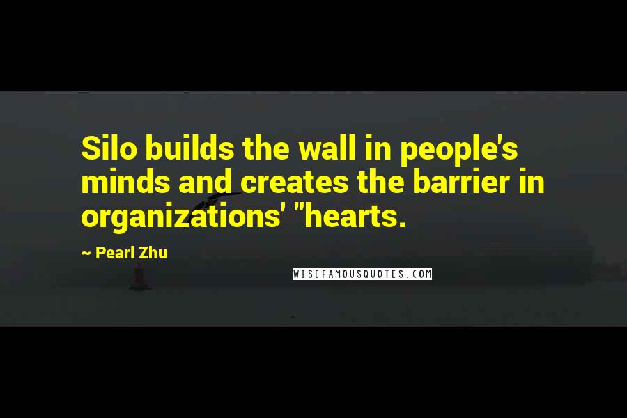 Pearl Zhu Quotes: Silo builds the wall in people's minds and creates the barrier in organizations' "hearts.