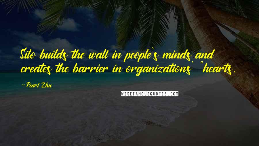 Pearl Zhu Quotes: Silo builds the wall in people's minds and creates the barrier in organizations' "hearts.