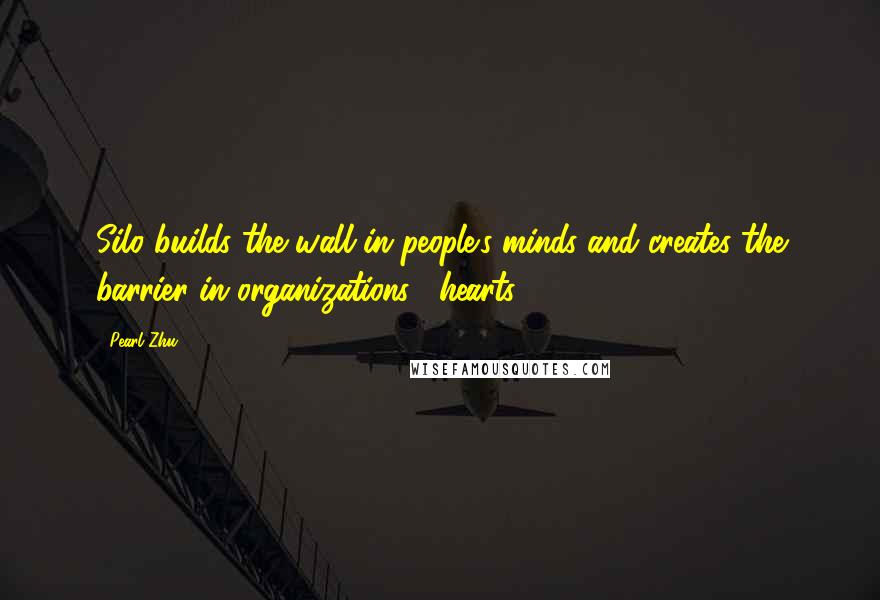 Pearl Zhu Quotes: Silo builds the wall in people's minds and creates the barrier in organizations' "hearts.