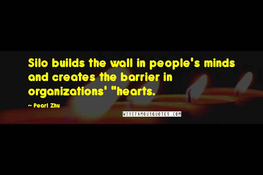 Pearl Zhu Quotes: Silo builds the wall in people's minds and creates the barrier in organizations' "hearts.