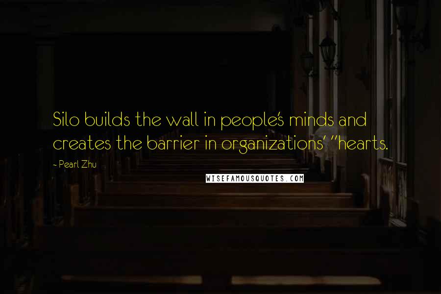 Pearl Zhu Quotes: Silo builds the wall in people's minds and creates the barrier in organizations' "hearts.