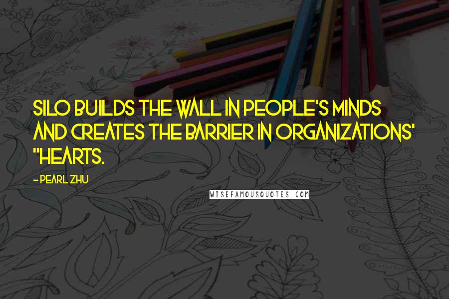 Pearl Zhu Quotes: Silo builds the wall in people's minds and creates the barrier in organizations' "hearts.