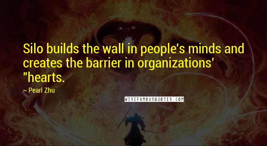 Pearl Zhu Quotes: Silo builds the wall in people's minds and creates the barrier in organizations' "hearts.