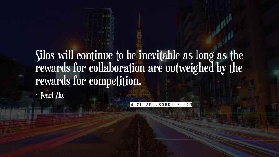 Pearl Zhu Quotes: Silos will continue to be inevitable as long as the rewards for collaboration are outweighed by the rewards for competition.