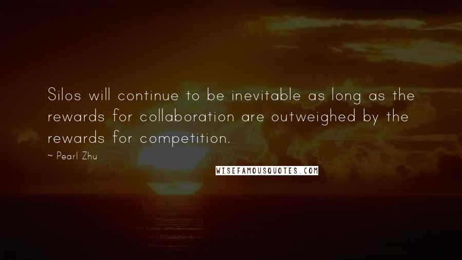 Pearl Zhu Quotes: Silos will continue to be inevitable as long as the rewards for collaboration are outweighed by the rewards for competition.